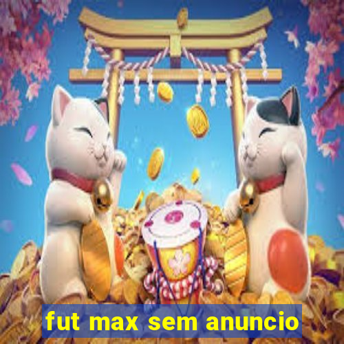 fut max sem anuncio